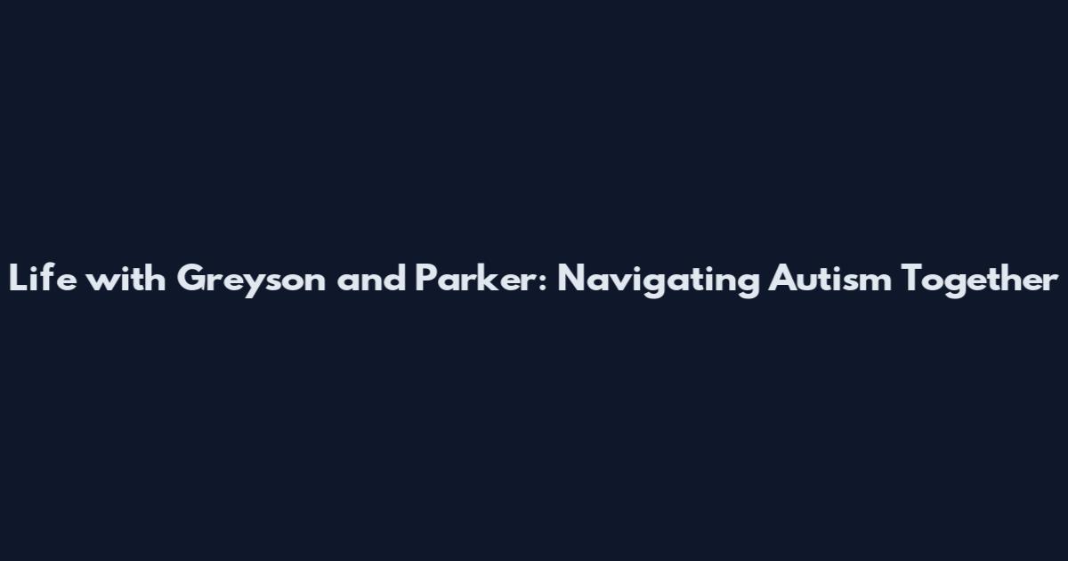 Life with Greyson and Parker: Navigating Autism Together