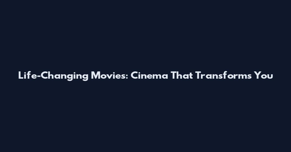 Life-Changing Movies: Cinema That Transforms You