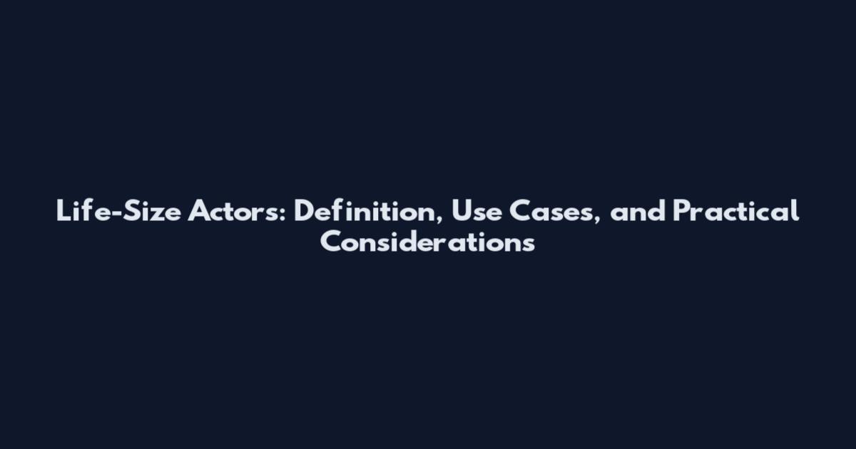 Life-Size Actors: Definition, Use Cases, and Practical Considerations