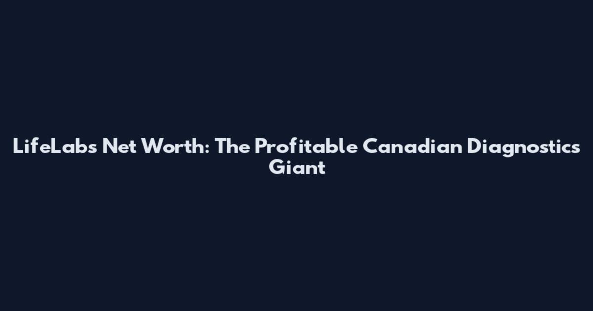 LifeLabs Net Worth: The Profitable Canadian Diagnostics Giant