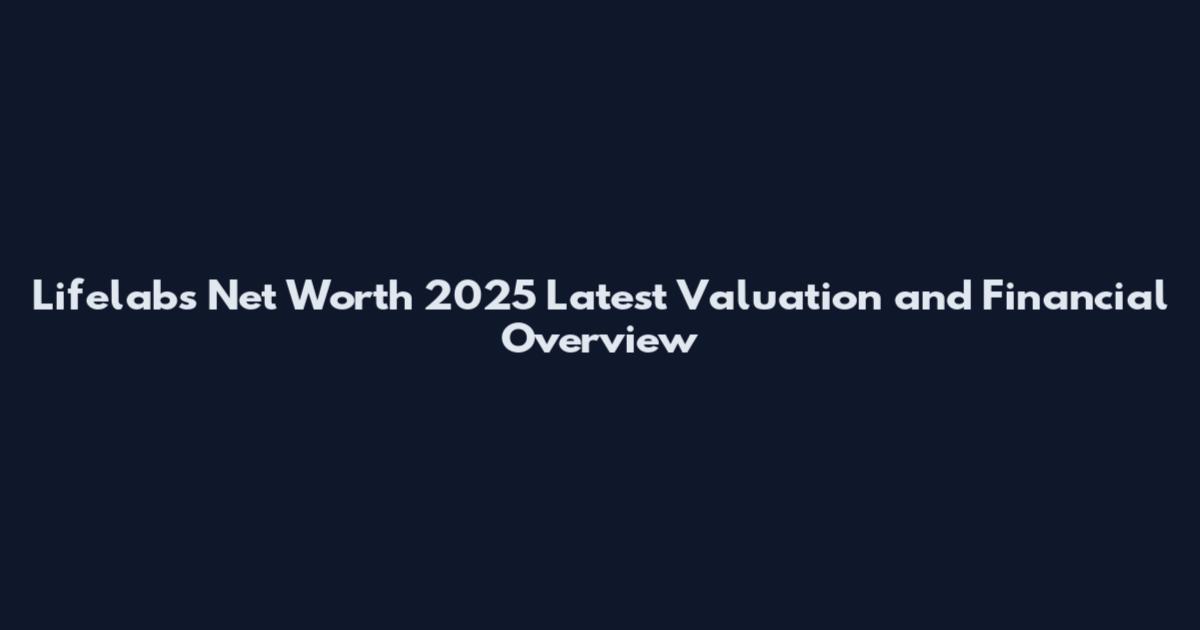 Lifelabs Net Worth 2025 Latest Valuation and Financial Overview