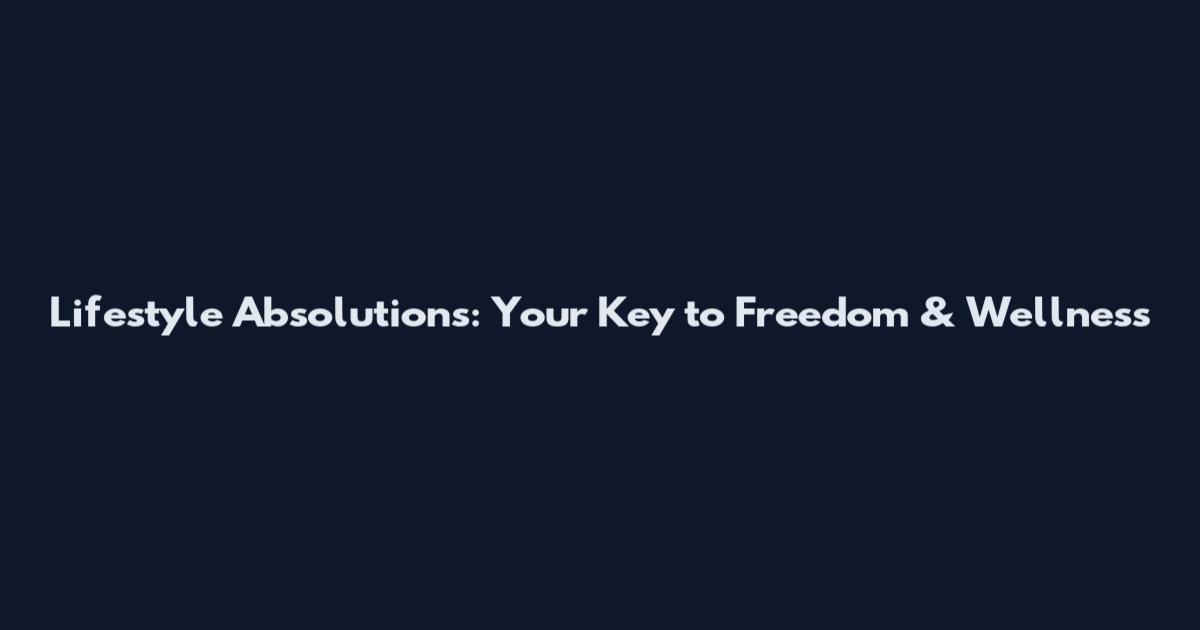 Lifestyle Absolutions: Your Key to Freedom & Wellness