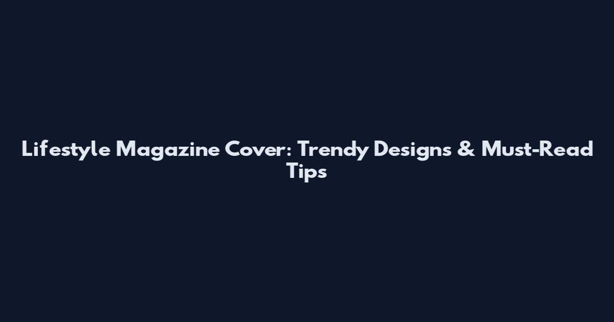Lifestyle Magazine Cover: Trendy Designs & Must-Read Tips