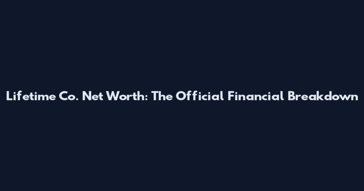Lifetime Co. Net Worth: The Official Financial Breakdown