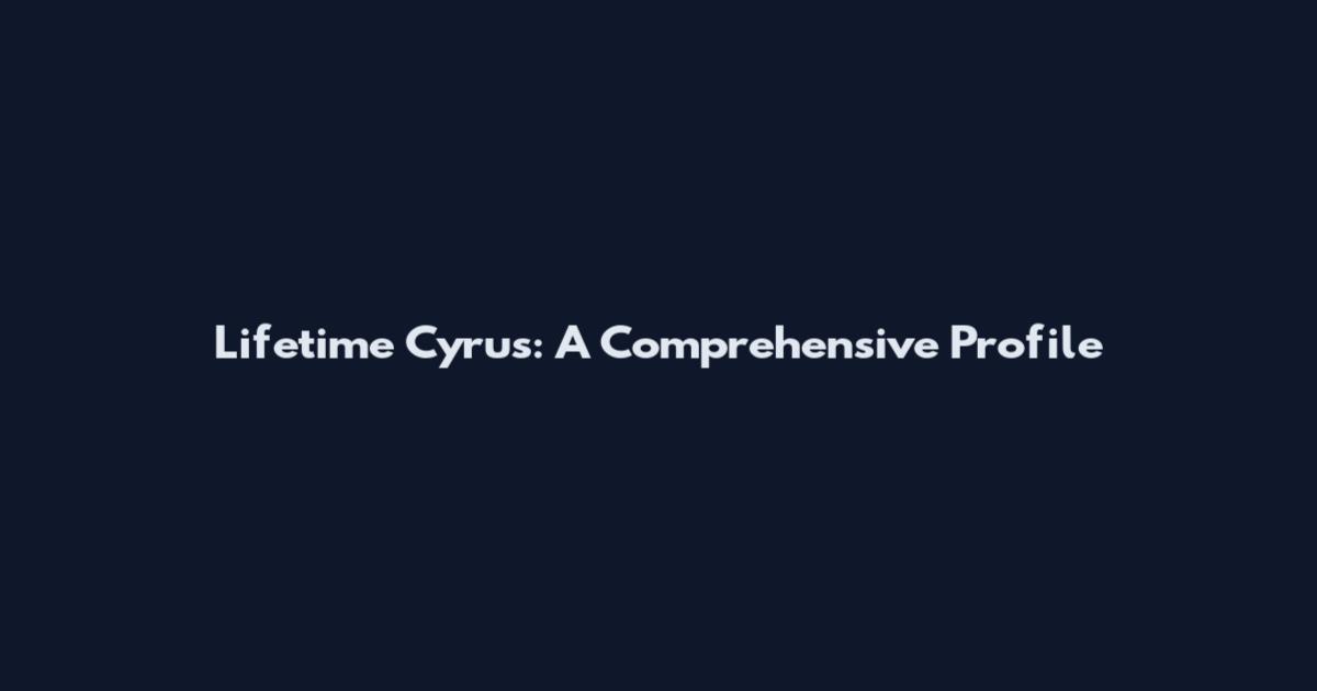 Lifetime Cyrus: A Comprehensive Profile