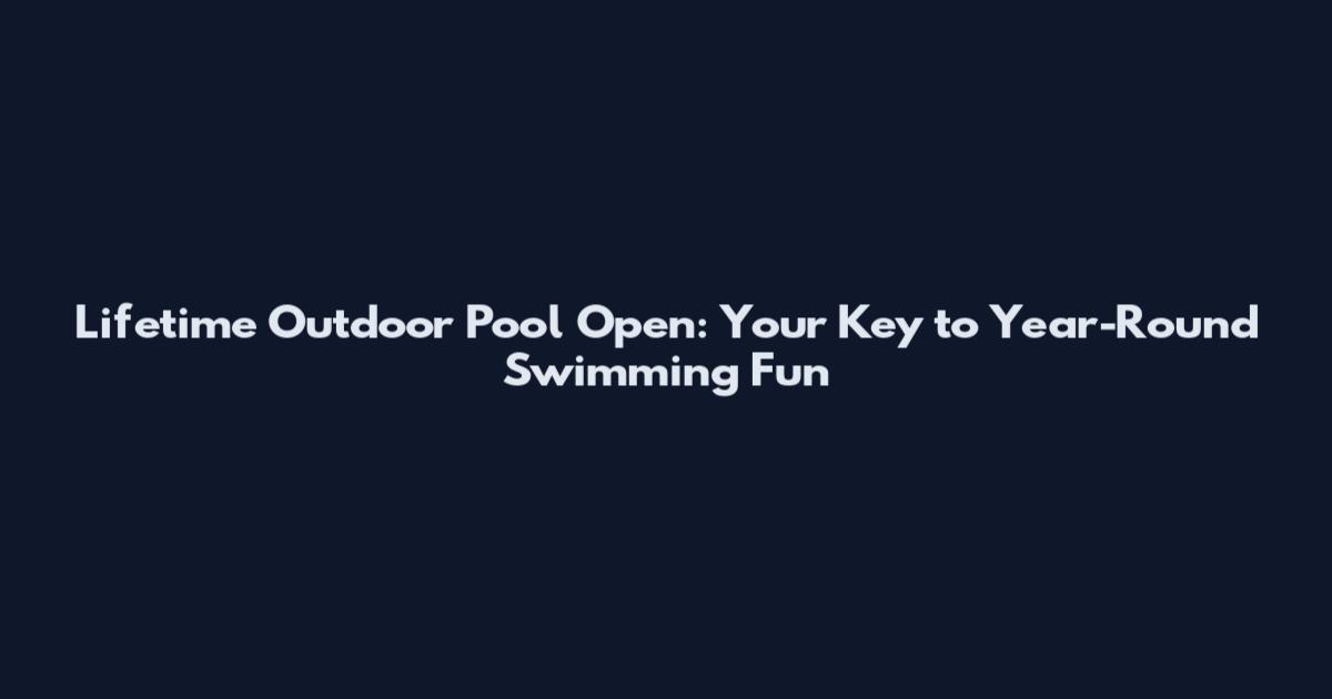 Lifetime Outdoor Pool Open: Your Key to Year-Round Swimming Fun