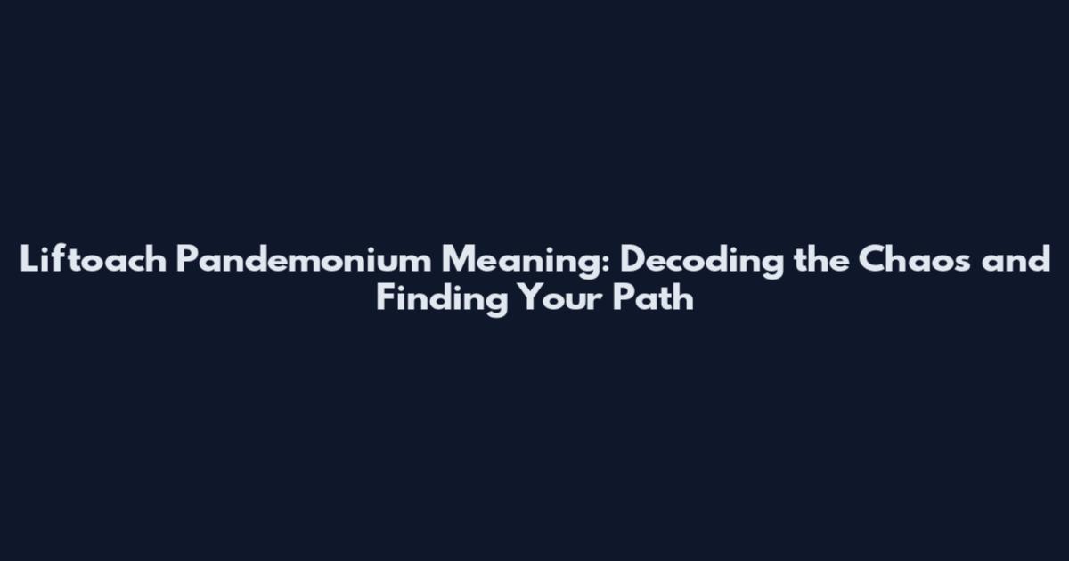 Liftoach Pandemonium Meaning: Decoding the Chaos and Finding Your Path