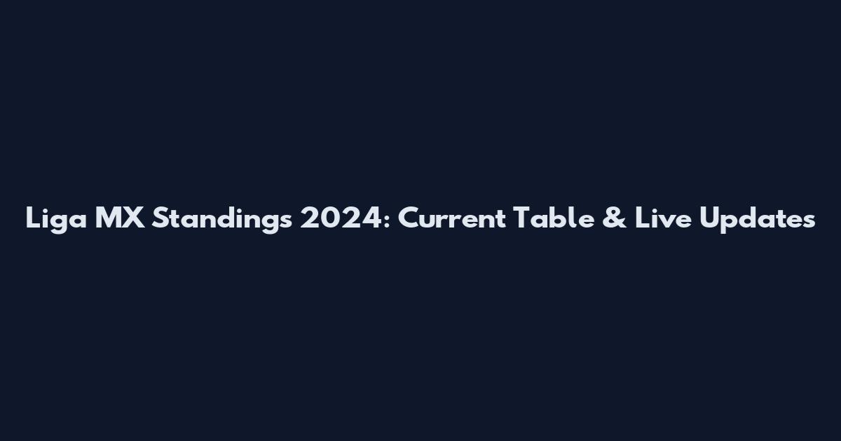 Liga MX Standings 2024: Current Table & Live Updates