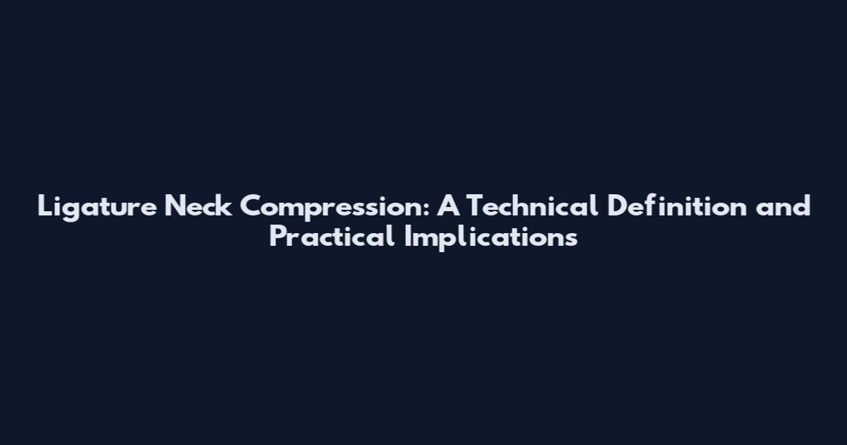 Ligature Neck Compression: A Technical Definition and Practical Implications