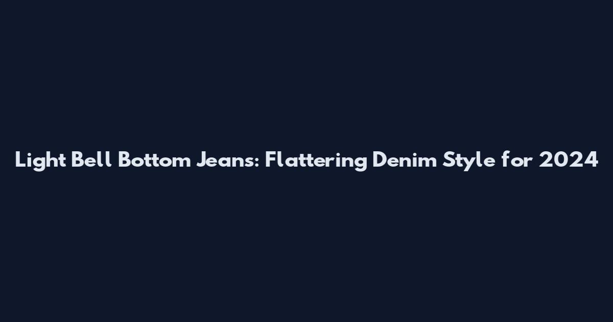 Light Bell Bottom Jeans: Flattering Denim Style for 2024