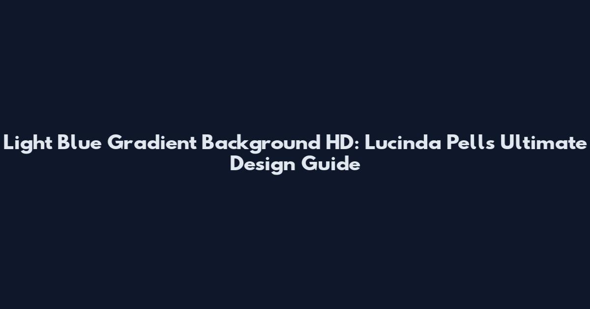 Light Blue Gradient Background HD: Lucinda Pell's Ultimate Design Guide