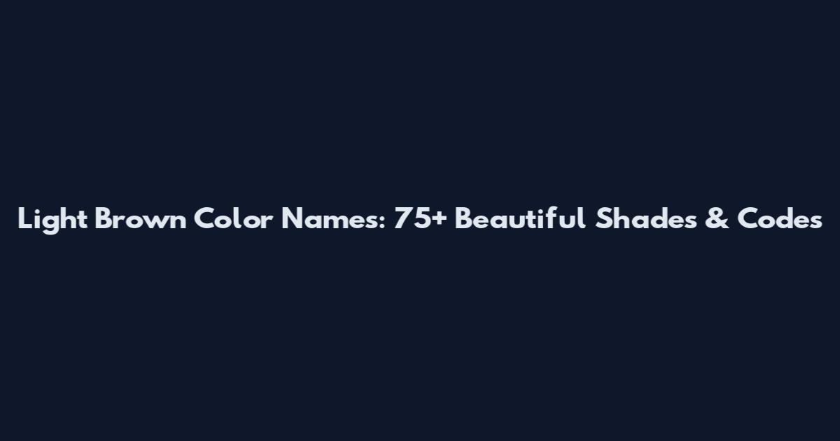 Light Brown Color Names: 75+ Beautiful Shades & Codes