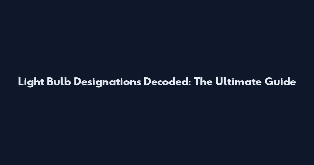 Light Bulb Designations Decoded: The Ultimate Guide