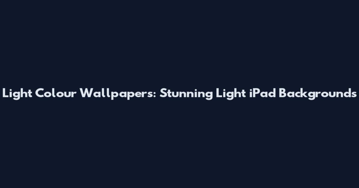 Light Colour Wallpapers: Stunning Light iPad Backgrounds