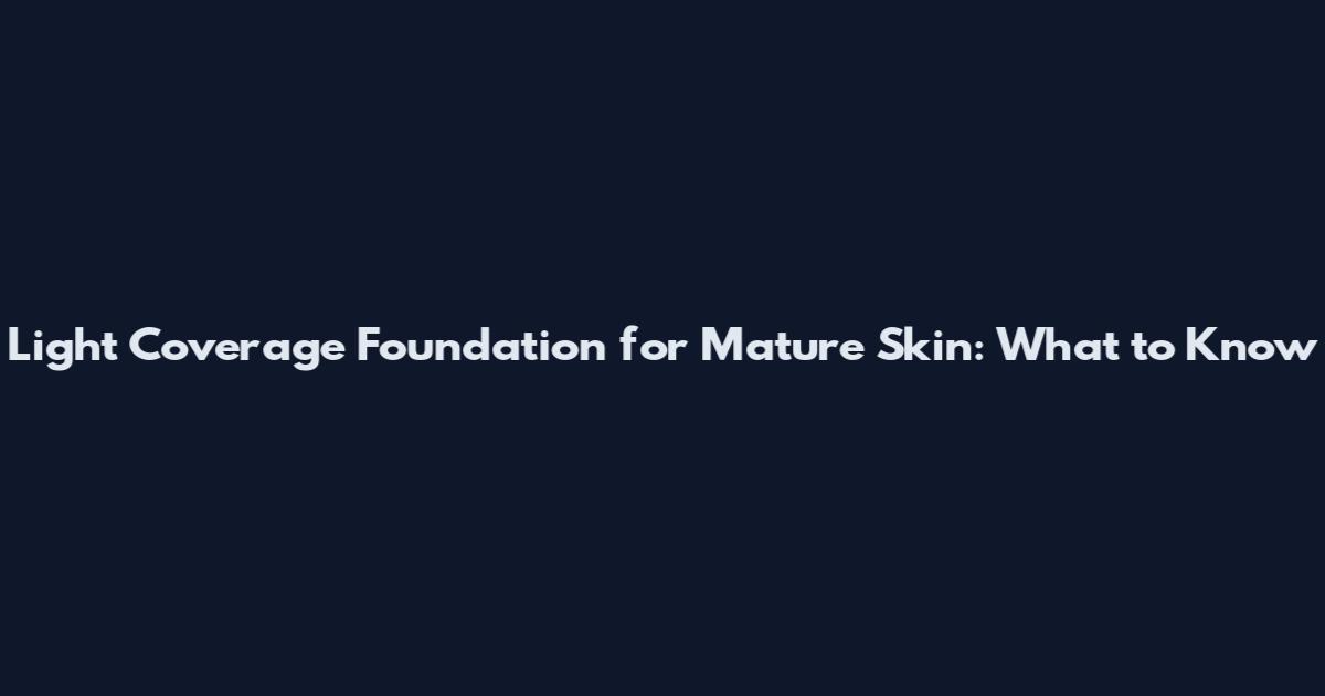 Light Coverage Foundation for Mature Skin: What to Know
