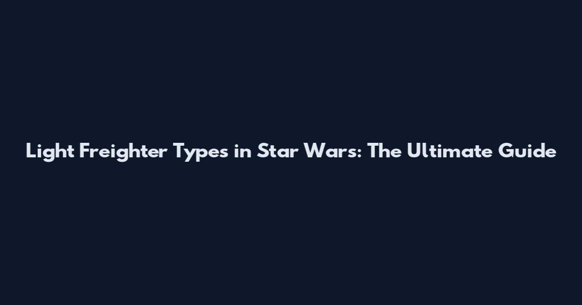 Light Freighter Types in Star Wars: The Ultimate Guide