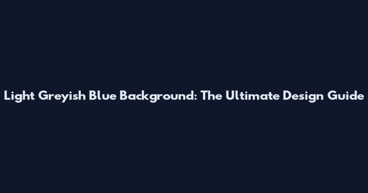 Light Greyish Blue Background: The Ultimate Design Guide