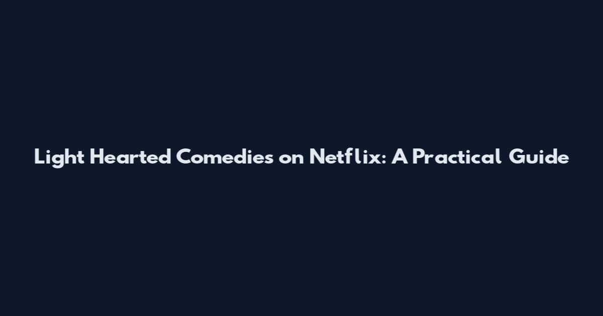 Light Hearted Comedies on Netflix: A Practical Guide