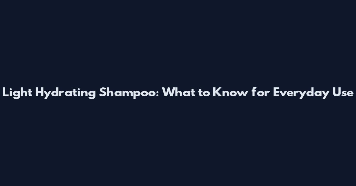 Light Hydrating Shampoo: What to Know for Everyday Use