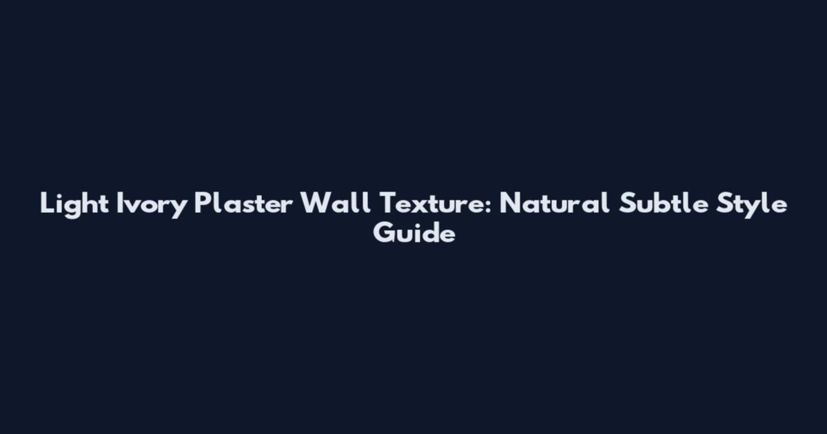 Light Ivory Plaster Wall Texture: Natural Subtle Style Guide