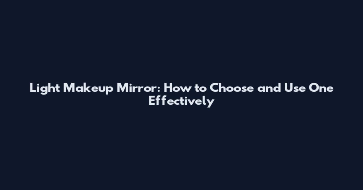 Light Makeup Mirror: How to Choose and Use One Effectively