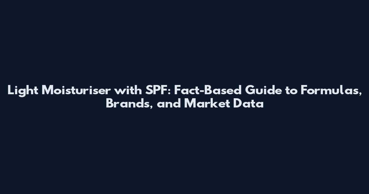 Light Moisturiser with SPF: Fact-Based Guide to Formulas, Brands, and Market Data
