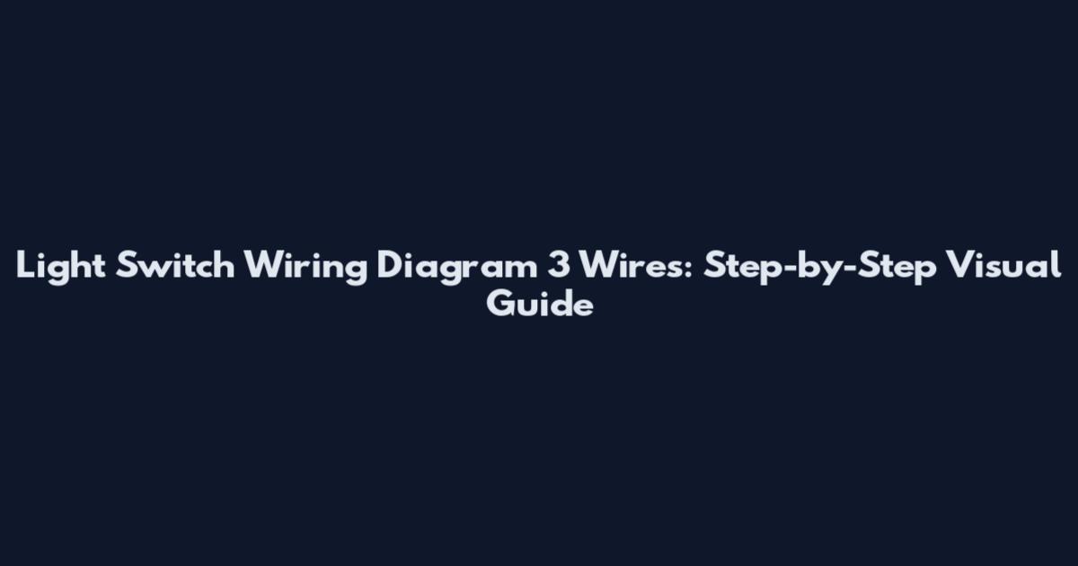 Light Switch Wiring Diagram 3 Wires: Step-by-Step Visual Guide