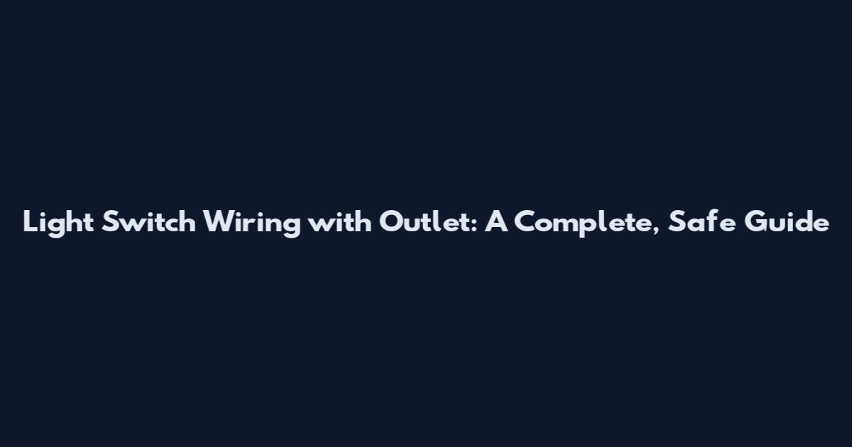 Light Switch Wiring with Outlet: A Complete, Safe Guide