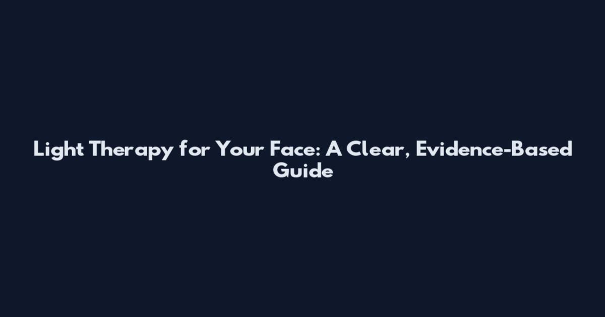 Light Therapy for Your Face: A Clear, Evidence-Based Guide