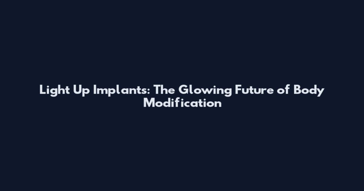 Light Up Implants: The Glowing Future of Body Modification