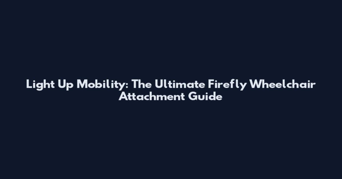 Light Up Mobility: The Ultimate Firefly Wheelchair Attachment Guide