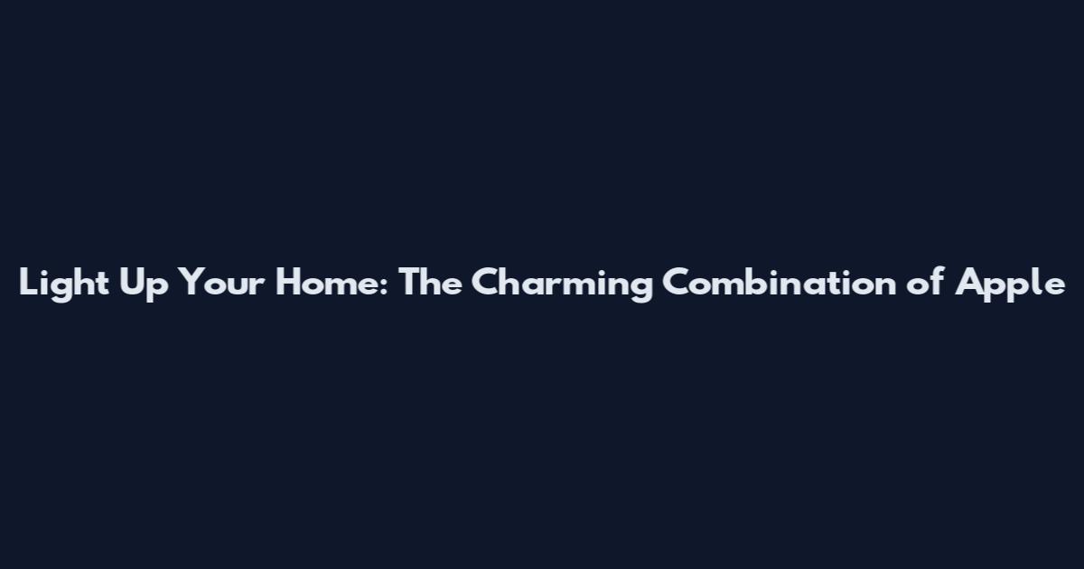 Light Up Your Home: The Charming Combination of Apple