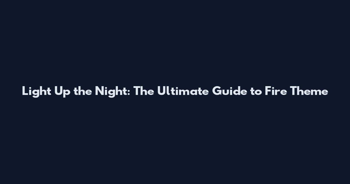 Light Up the Night: The Ultimate Guide to Fire Theme