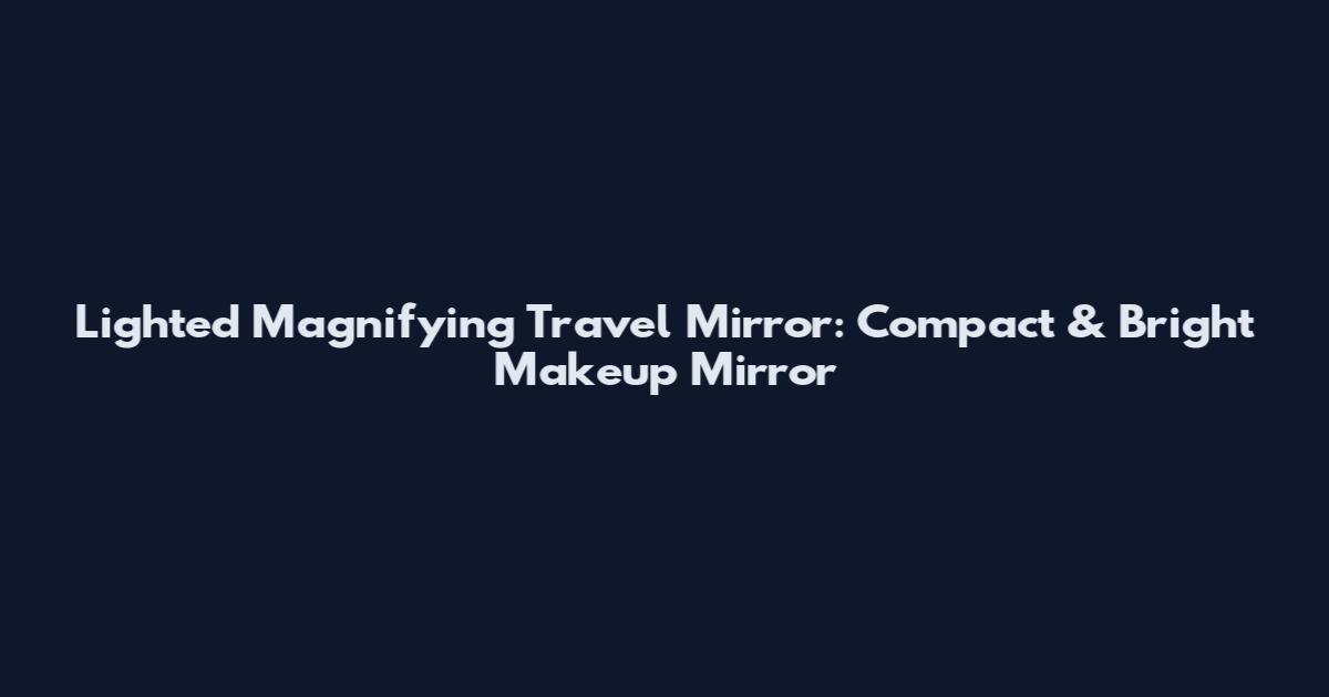 Lighted Magnifying Travel Mirror: Compact & Bright Makeup Mirror
