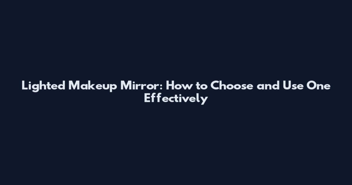 Lighted Makeup Mirror: How to Choose and Use One Effectively