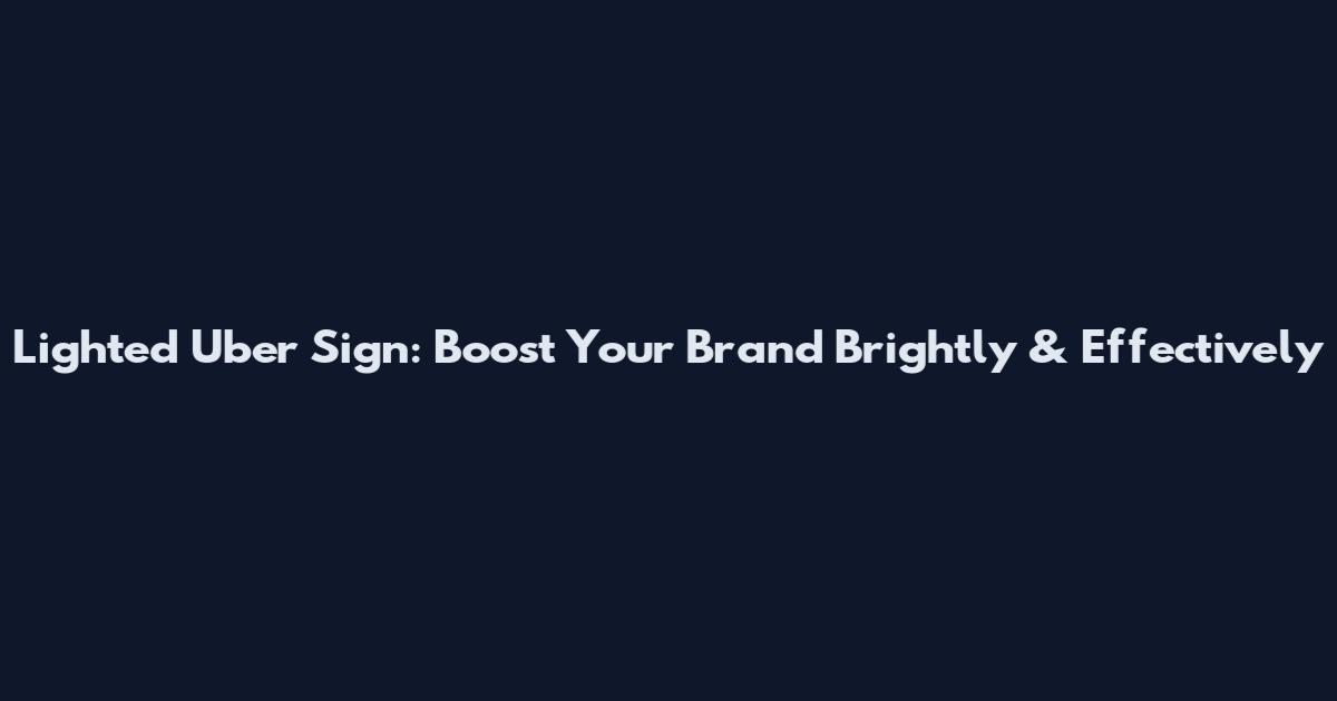 Lighted Uber Sign: Boost Your Brand Brightly & Effectively