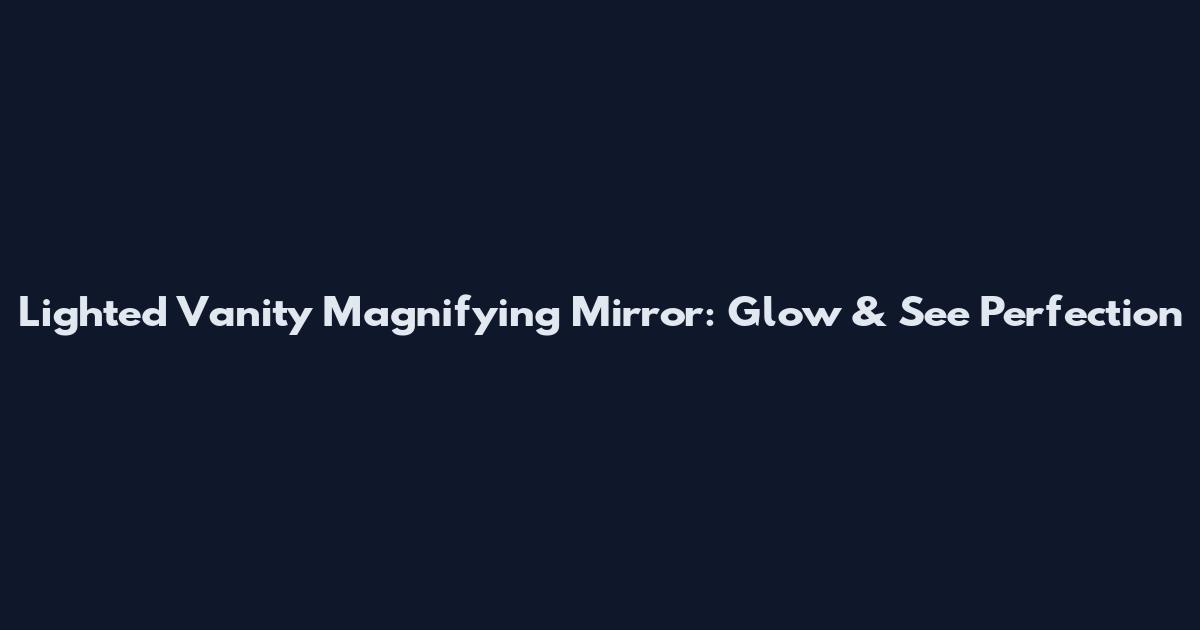 Lighted Vanity Magnifying Mirror: Glow & See Perfection