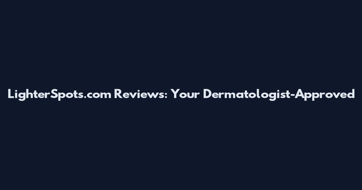 LighterSpots.com Reviews: Your Dermatologist-Approved