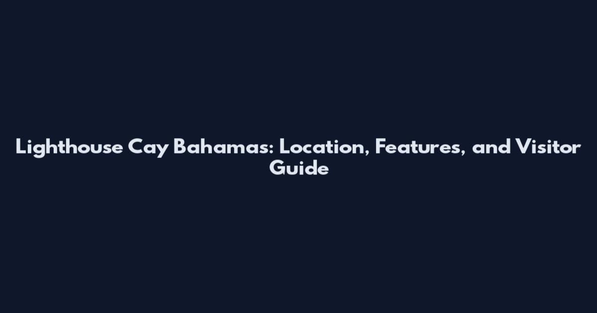 Lighthouse Cay Bahamas: Location, Features, and Visitor Guide