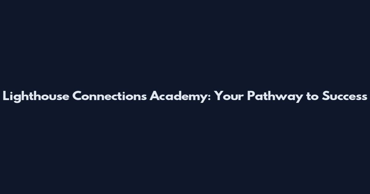 Lighthouse Connections Academy: Your Pathway to Success