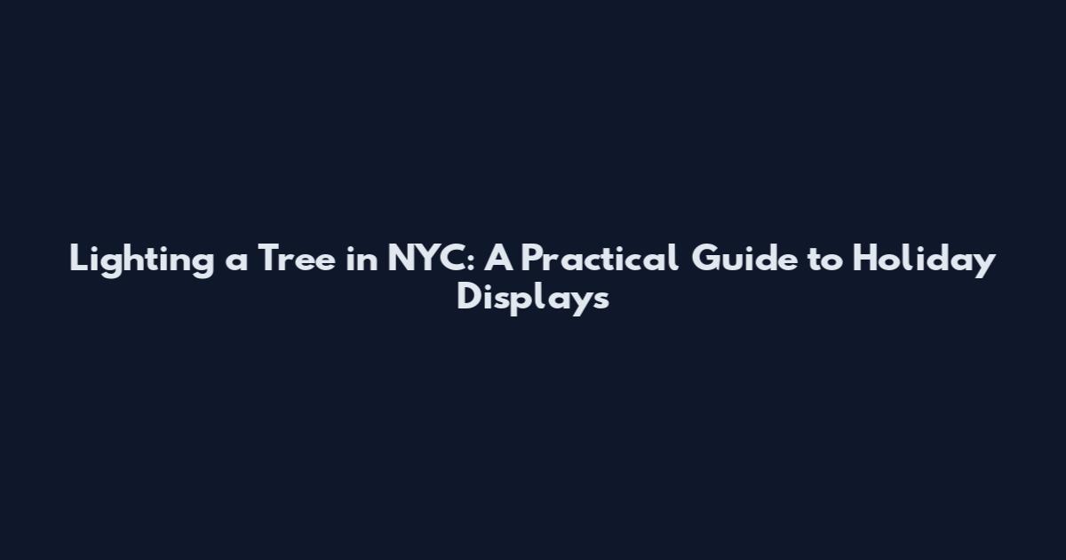Lighting a Tree in NYC: A Practical Guide to Holiday Displays