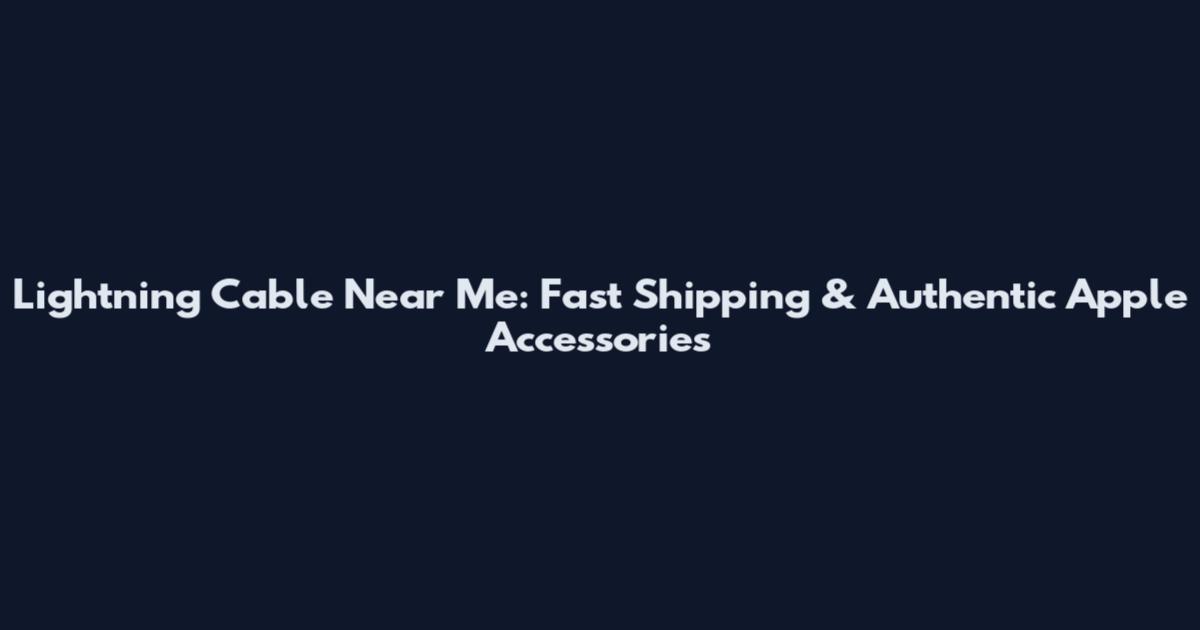 Lightning Cable Near Me: Fast Shipping & Authentic Apple Accessories