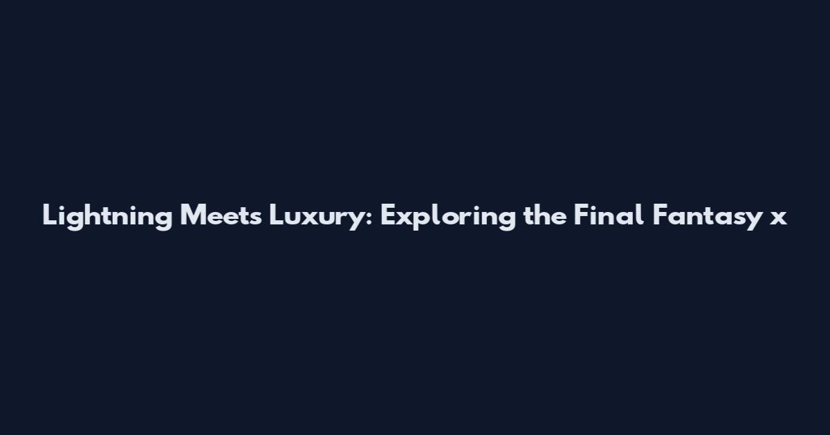 Lightning Meets Luxury: Exploring the Final Fantasy x