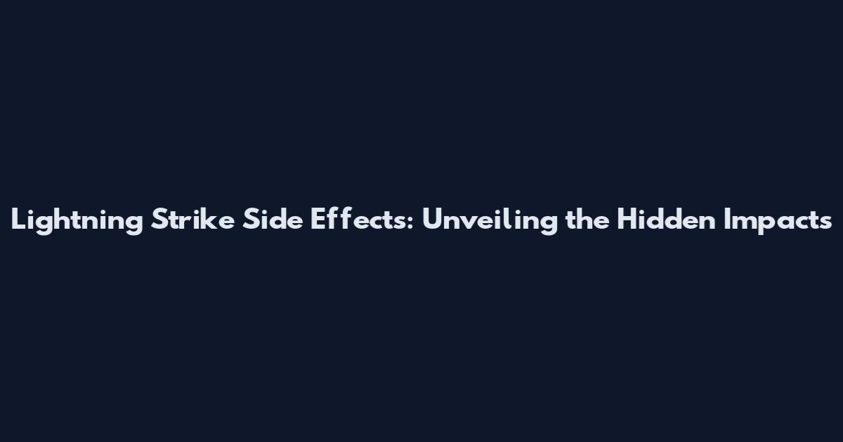 Lightning Strike Side Effects: Unveiling the Hidden Impacts