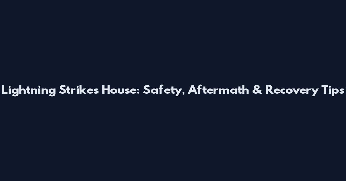 Lightning Strikes House: Safety, Aftermath & Recovery Tips