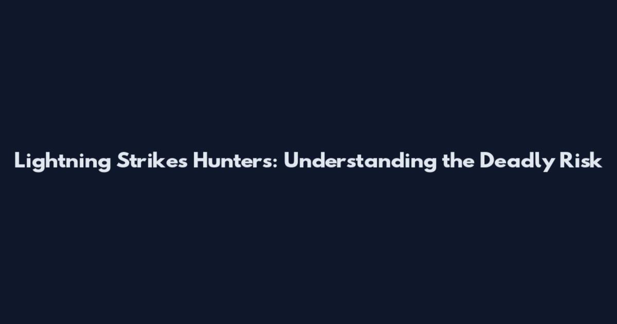 Lightning Strikes Hunters: Understanding the Deadly Risk