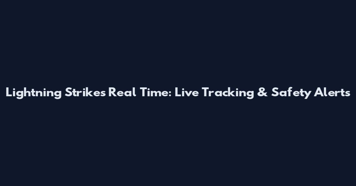 Lightning Strikes Real Time: Live Tracking & Safety Alerts