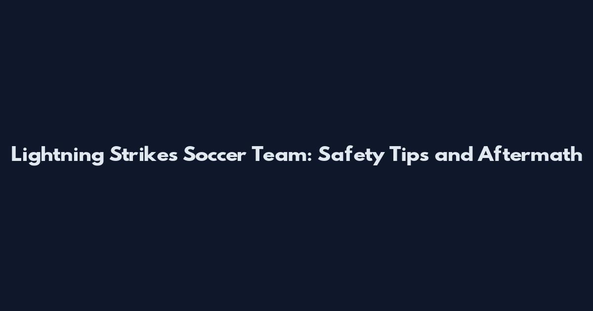 Lightning Strikes Soccer Team: Safety Tips and Aftermath
