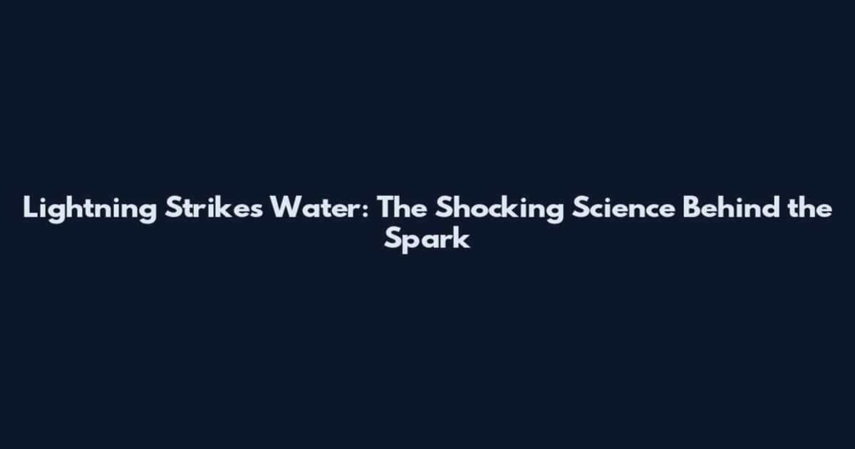 Lightning Strikes Water: The Shocking Science Behind the Spark