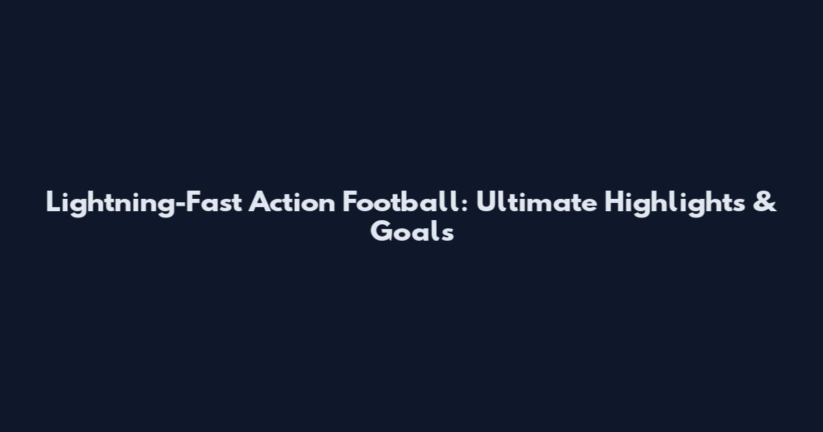 Lightning-Fast Action Football: Ultimate Highlights & Goals